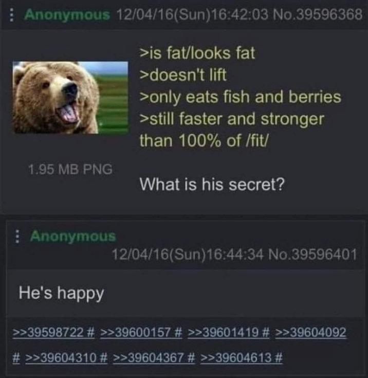 Anonymous 12/04/16(Sun)16:42:03 No.39596368 >is fat/looks fat >doesn't lift >only eats fish and berries >still faster and stronger than 100% of /fit/ 1.95 MB PNG What is his secret? Anonymous 12/04/16(Sun)16:44:34 No.39596401 He's happy >>39598722 # >>39600157 # >>39601419 # >>39604092 # >>39604310 # >>39604367 # >>39604613 #