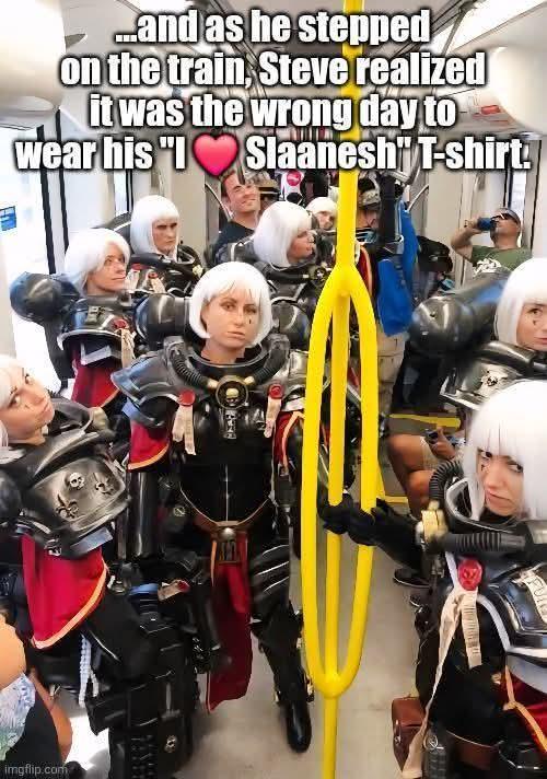 ...and as he stepped on the train, Steve realized it was the wrong day to wear his "I Slaanesh" T-shirt. imgflip.com