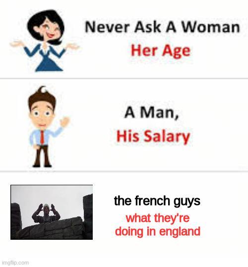 imgflip.com Never Ask A Woman Her Age Л A Man, His Salary the french guys what they're doing in england