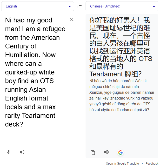 July 4th, 2025 tweet by @MBTYuGiOh X user @MBTYuGiOh posted a screenshot of Google Translate converting English to Chinese. The phrase read, "Ni hao my good man! I am a refugee from the American Century of Humiliation. Now where can a
quirked-up white boy find an OTS running Asian-English format locals and a max rarity Tearlament deck?"