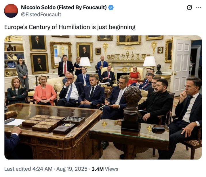 August 19th, 2025 tweet by @FistedFoucault X account @FistedFoucault posted a photo of several European leaders sitting in the Oval Office, writing, "Europe's Century of Humiliation is just beginning."