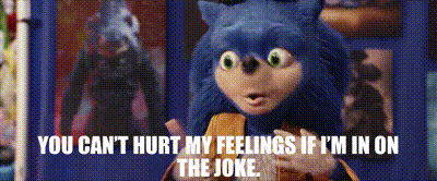 You cannot hurt my feelings if I am in on the joke