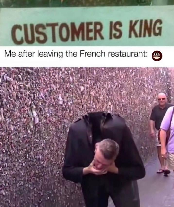 CUSTOMER IS KING Me after leaving the French restaurant: