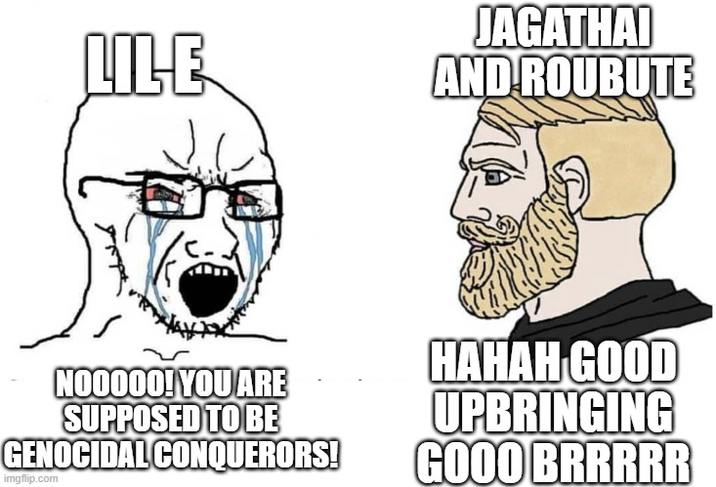 LILE JAGATHAI AND ROUBUTE NO0000! YOU ARE SUPPOSED TO BE GENOCIDAL CONQUERORS! imgflip.com HAHAH GOOD UPBRINGING GOOD BRRRRR