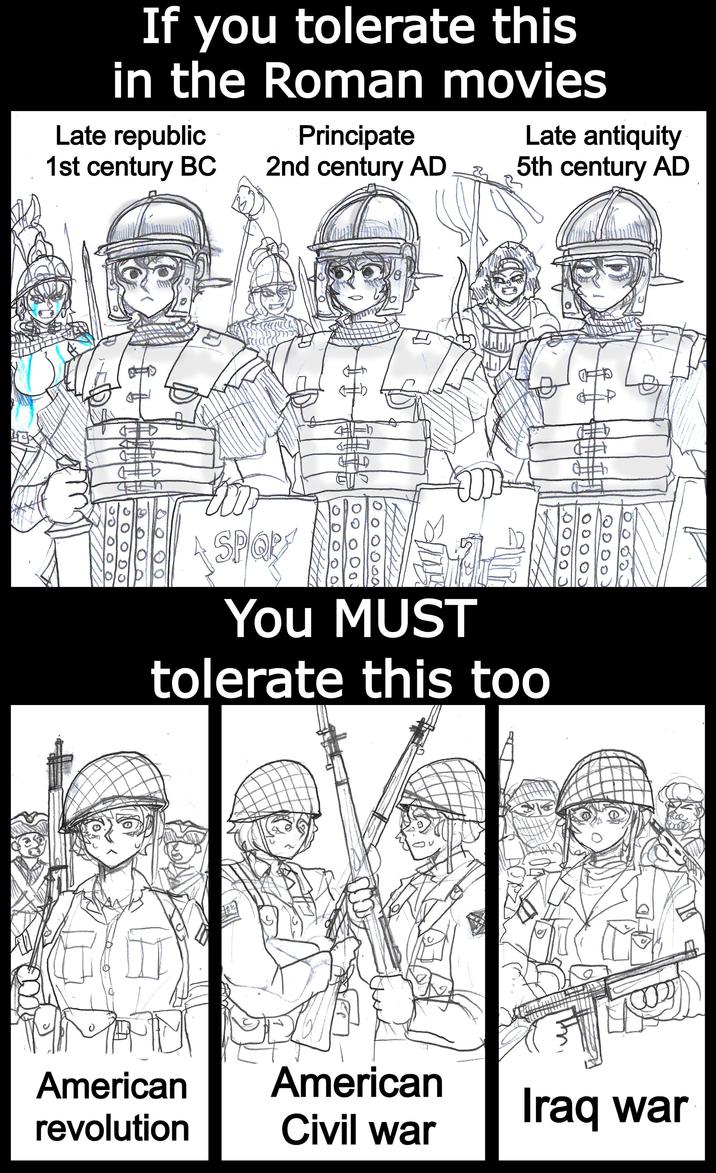 If you tolerate this in the Roman movies Late republic Principate 1st century BC 2nd century AD 10 Late antiquity 5th century AD 10 SPOP You MUST tolerate this too American revolution American Civil war Iraq war