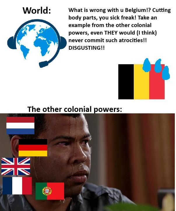 NV World: What is wrong with u Belgium!? Cutting body parts, you sick freak! Take an example from the other colonial powers, even THEY would (I think) never commit such atrocities!! DISGUSTING!! The other colonial powers: