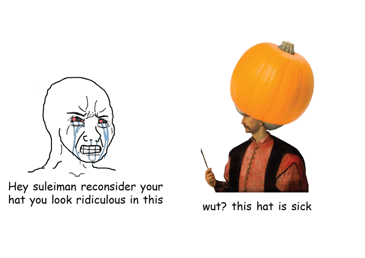 Hey suleiman reconsider your hat you look ridiculous in this wut? this hat is sick