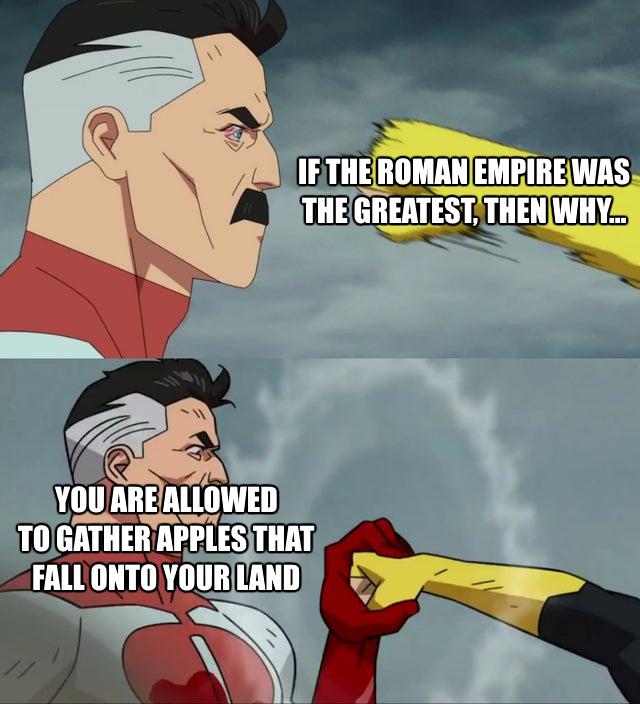 IF THE ROMAN EMPIRE WAS THE GREATEST, THEN WHY... YOU ARE ALLOWED TO GATHER APPLES THAT FALL ONTO YOUR LAND