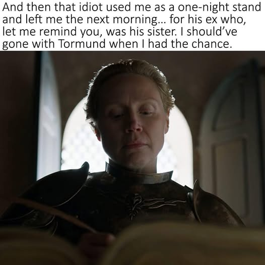 And then that idiot used me as a one-night stand and left me the next morning... for his ex who, let me remind you, was his sister. I should've gone with Tormund when I had the chance.