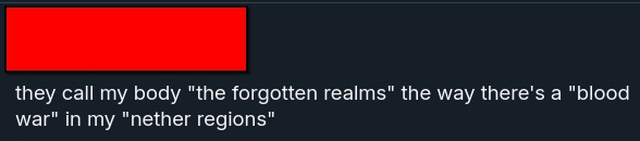 they call my body "the forgotten realms" the way there's a "blood war" in my "nether regions"