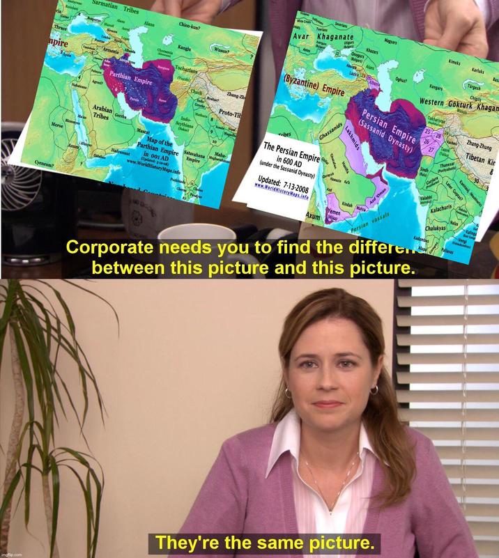 Sarmatian Tribes Chien-kun? starnae Raxalani Alans Alans cia Getac Bosporus Macoti Aorsi Wusun? ? Siraces Kangju Legae Colchis Pontus Thrace mpire Lycia Cappadocia Armenia Cheese Adia Palmyra hene- Agraci? Parthian Empire Chorasmia (Koa) Albania Atropatene Tocharians Margiana (Yuezhi) Zhang-Zh Chach Byaltac? Indo Greeks Proto-Tib Persia Mathura 8 Indo- Scythians (Sakas) 9 Kosala Nepal Magadha Nabateans Ma'an Meroe Blemmyes Cyeneum? Arabian Tribes Axum Himyar Gerrba Mascat Map of the Maha- Parthian Empire Satavahana Meghavahanas Empire Hadramaut Qataban in 001 AD (Updated: 5-10-08) www.WorldHistoryMaps.info Puzhinado 11 Cheras Cholas Pandyas Vistanes Volysians White Croats roats Tverians Severians Avar Khaganate Antes Kutrigurs Bulgars) Magyars Kimeks Utigurs Karluks (Bulgars) Khazars Bas Onogurs (Bulgars) Türgesh Alans Abasgia Oghuz? Kangars Chigils Lazica 2324 Albania Western Gokturk Khagan Tokharistan Hephthalites Wusun (Byzantine) Empire Persian Empire (Sassanid Dynasty) Tribes Ghassanids The Persian Empire Chifar in 600 AD (under the Sassanid Dynasty) Updated: 7-13-2008 www.World HistoryMaps.info Axum Quraysh Lakh Lakhmids Hanifa Hawazin Ka'b Azd Yemen (Hijaz) Kindah Mahra Azd 'Oman Persian vassals 25 28 Kashmir 26 Taank 27 Zhang-Zhung Tibetan Kir (Takka) Sindh (Rais) Thanesar (Pushyabutis) Gurjara Pratiharas) Valabhi Maraka 30 Kannauj (Maukharis) Later Guptas? Daksina Panduvansis Kalachuris Chalukyas Kadambas Corporate needs you to find the differen between this picture and this picture. Nalas Kalinga East Ganga Vengi (Vishoukundinas) Pallavas 8 They're the same picture. imgflip.com