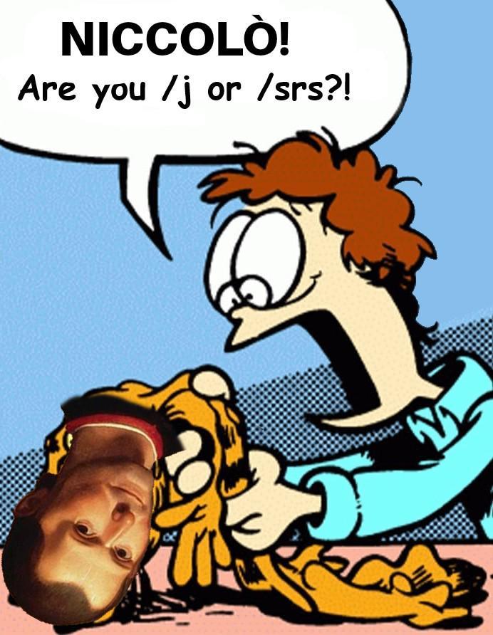 NICCOLÒ! Are you /j or /srs?!