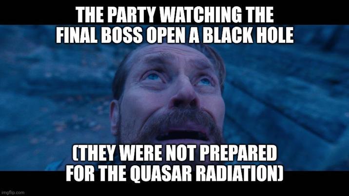 THE PARTY WATCHING THE FINAL BOSS OPEN A BLACK HOLE imgflip.com (THEY WERE NOT PREPARED FOR THE QUASAR RADIATION]