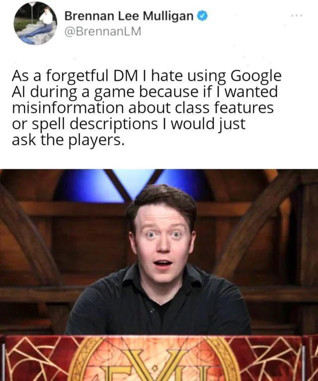 Brennan Lee Mulligan @BrennanLM As a forgetful DM I hate using Google Al during a game because if I wanted misinformation about class features or spell descriptions I would just ask the players.