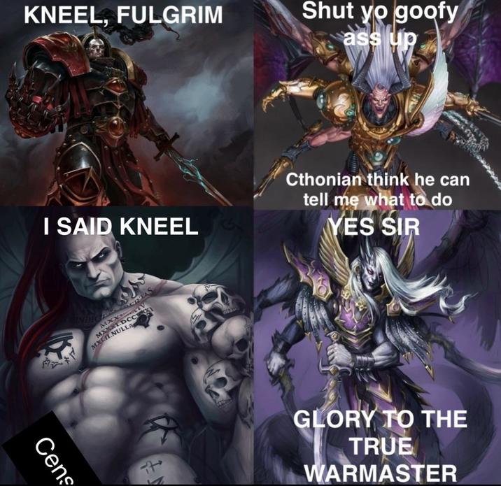 KNEEL, FULGRIM Shut yo goofy ass up I SAID KNEEL Cthonian think he can tell me what to do YES SIR Cens DIC PERTAS MXX V MXXXI.DCCX MXLII.NULLA VILY t GLORY TO THE TRUE WARMASTER
