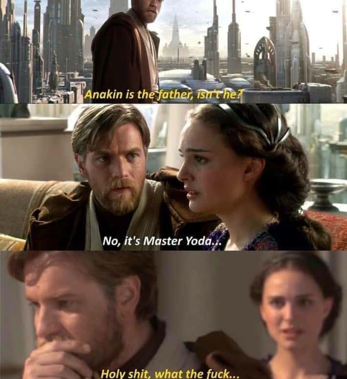 Anakin is the father, isn'ther No, it's Master Yoda... H--------, what the f---...