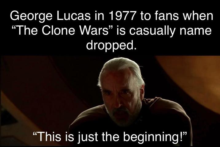 George Lucas in 1977 to fans when "The Clone Wars" is casually name dropped. "This is just the beginning!"