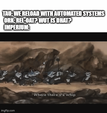 TAU: WE RELOAD WITH AUTOMATED SYSTEMS ORK: REL-OAT? WUT IS DHAT? IMPERIUM: imgflip.com "Where there's a whip