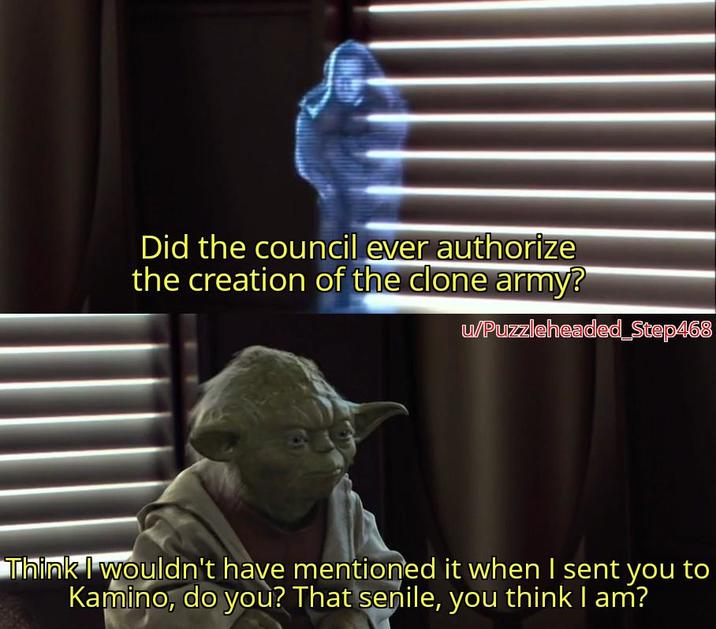 Did the council ever authorize the creation of the clone army? u/Puzzleheaded_Step468 Think I wouldn't have mentioned it when I sent you to Kamino, do you? That senile, you think I am?