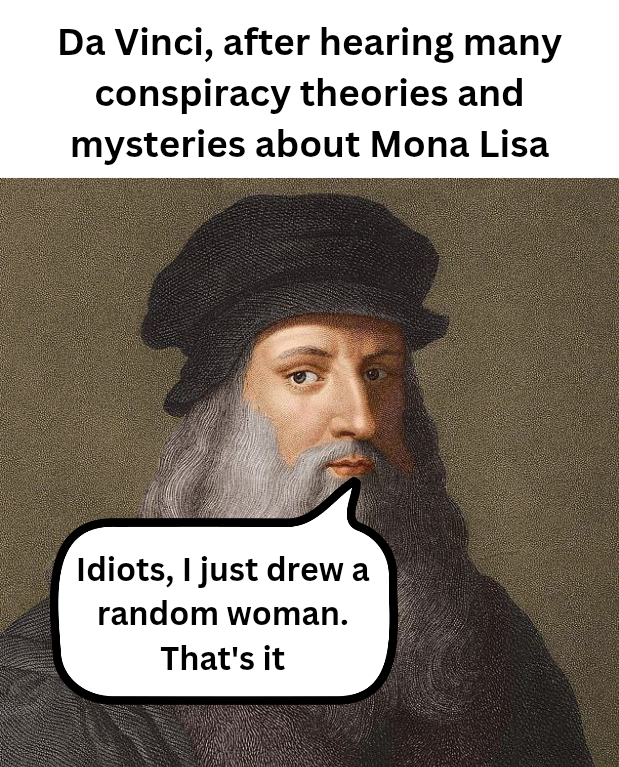 Da Vinci, after hearing many conspiracy theories and mysteries about Mona Lisa Idiots, I just drew a random woman. That's it