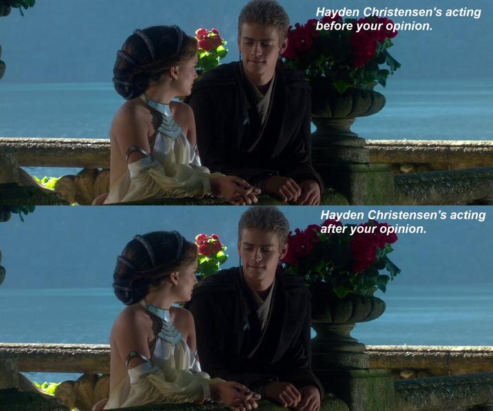 Hayden Christensen's acting before your opinion. Hayden Christensen's acting after your opinion.