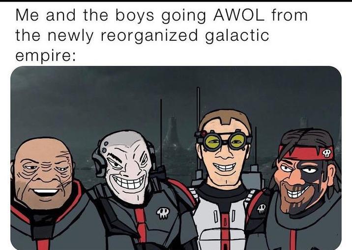 Me and the boys going AWOL from the newly reorganized galactic empire: A