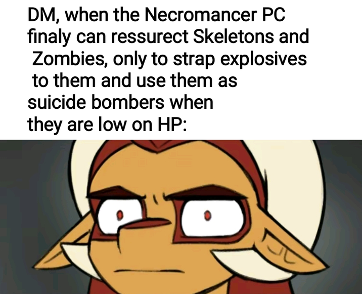 DM, when the Necromancer PC finaly can ressurect Skeletons and Zombies, only to strap explosives to them and use them as suicide bombers when they are low on HP: