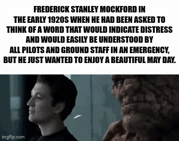 FREDERICK STANLEY MOCKFORD IN THE EARLY 1920S WHEN HE HAD BEEN ASKED TO THINK OF A WORD THAT WOULD INDICATE DISTRESS AND WOULD EASILY BE UNDERSTOOD BY ALL PILOTS AND GROUND STAFF IN AN EMERGENCY, BUT HE JUST WANTED TO ENJOY A BEAUTIFUL MAY DAY. imgflip.com