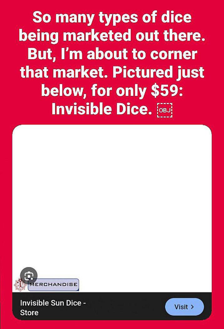 So many types of dice being marketed out there. But, I'm about to corner that market. Pictured just below, for only $59: Invisible Dice. [OBJ MERCHANDISE Invisible Sun Dice - Store Visit >