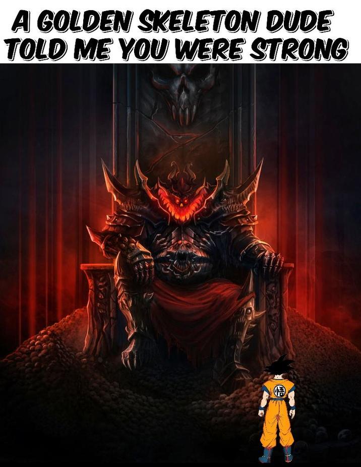 A GOLDEN SKELETON DUDE TOLD ME YOU WERE STRONG 悟