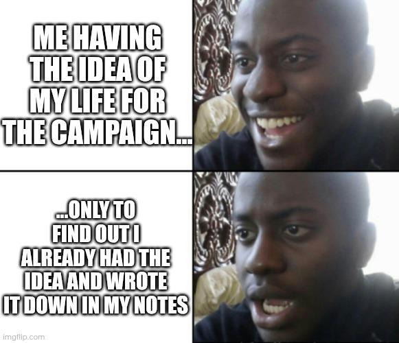 ME HAVING THE IDEA OF MY LIFE FOR THE CAMPAIGN. ...ONLY TO FIND OUT! ALREADY HAD THE IDEA AND WROTE IT DOWN IN MY NOTES imgflip.com