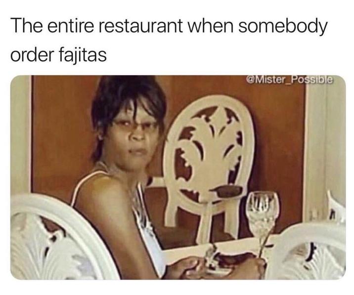 A meme reading, "the entire restaurant when someone order fajitas." The meme shows a woman looking backward.