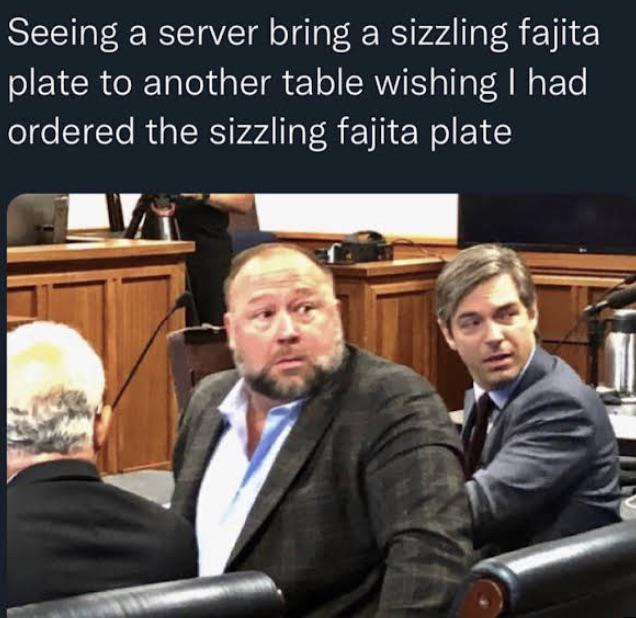 Seeing a server bring a sizzling fajita plate to another table wishing I had ordered the sizzling fajita plate