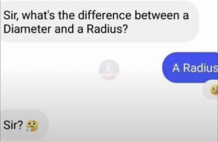 Sir, what's the difference between a Diameter and a Radius? Sir? A Radius