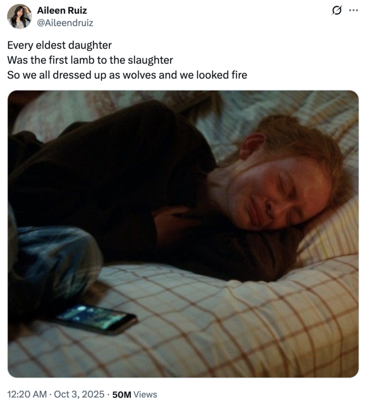 Also on October 3rd, 2025, X user @Aileendruiz tweeted a still from "All Too Well: The Short Film," a video released alongside the re-recording of the song originally featured on Taylor Swift's 2012 album _Red_. The image featured actress Sadie Sink lying in bed on her side and crying. The tweet was posted alongside lyrics from Swift's song "Eldest Daughter" where she sings, "Every eldest daughter / Was the first lamb to the slaughter / So we all dressed up as wolves and we looked fire."