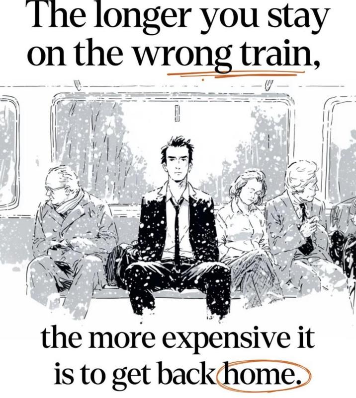 The longer you stay on the wrong train, the more expensive it is to get back home.