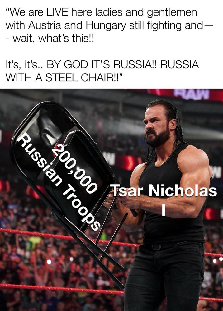"We are LIVE here ladies and gentlemen with Austria and Hungary still fighting and- - wait, what's this!! It's, it's.. BY GOD IT'S RUSSIA!! RUSSIA WITH A STEEL CHAIR!!" RAW W Tsar Nicholas Russian Troops 200,000