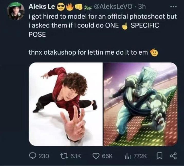 Aleks Le→ @AleksLeVO. 3h i got hired to model for an official photoshoot but i asked them if i could do ONE POSE SPECIFIC thnx otakushop for lettin me do it to em 230 1 6.1K 66K 772K