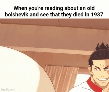 When you're reading about an old bolshevik and see that they died in 1937 imgflip.com