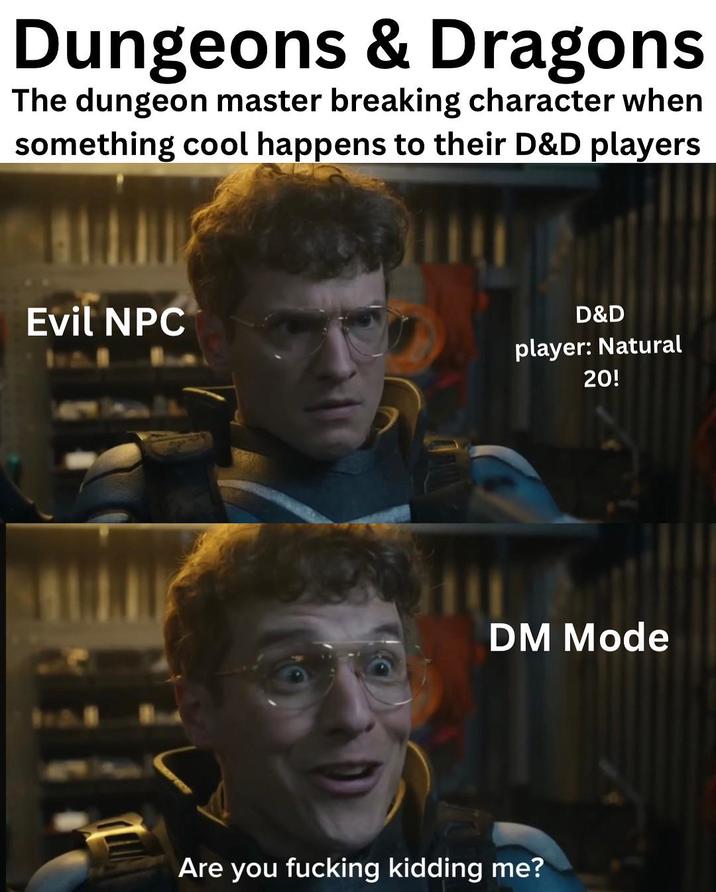 Dungeons & Dragons The dungeon master breaking character when something cool happens to their D&D players Evil NPC D&D player: Natural 20! DM Mode Are you f------ kidding me?
