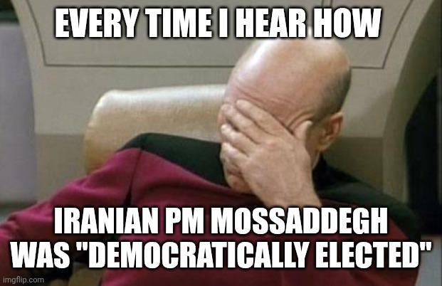 EVERY TIME I HEAR HOW IRANIAN PM MOSSADDEGH WAS "DEMOCRATICALLY ELECTED" imgflip.com