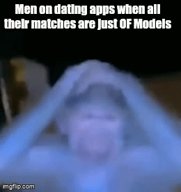 Men on dating apps when all their matches are Just OF Models imgflip.com