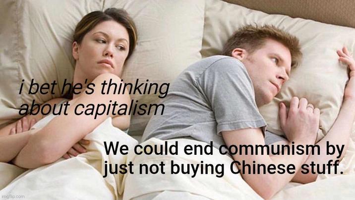 imgflip.com i bet he's thinking about capitalism We could end communism by just not buying Chinese stuff.