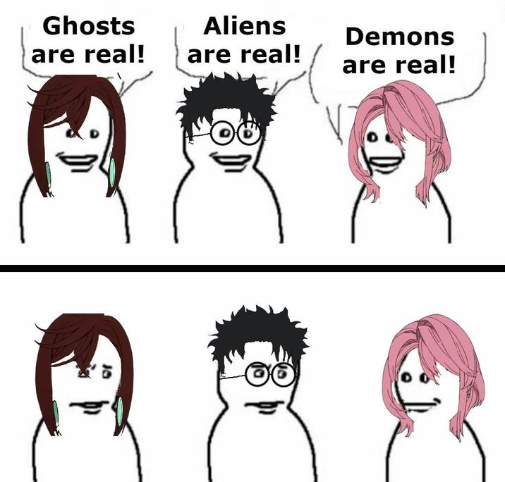 Ghosts are real! Aliens are real! Demons are real!