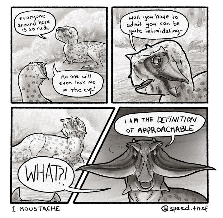 everyone around here is so rude Well you have to admit you can be quite intimidating- no one will even look me in the eye! WHAT? 1. MOUSTACHE I AM THE DEFINITION OF APPROACHABLE @speed, thief