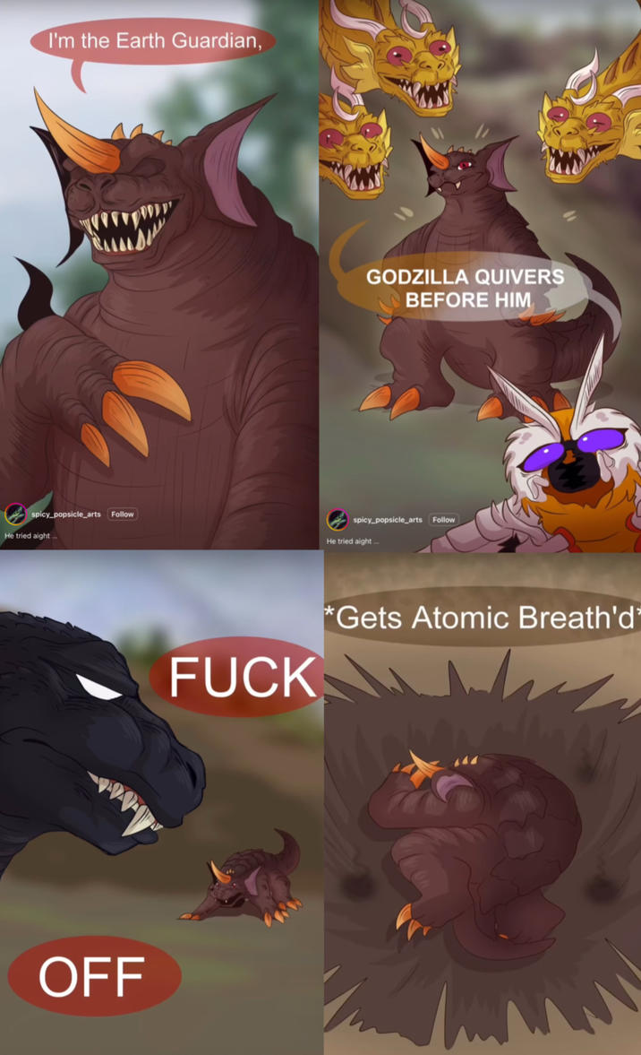 I'm the Earth Guardian, GODZILLA QUIVERS BEFORE HIM spicy_popsicle_arts Follow He tried aight... spicy_popsicle_arts Follow He tried aight... OFF F--- *Gets Atomic Breath'd'