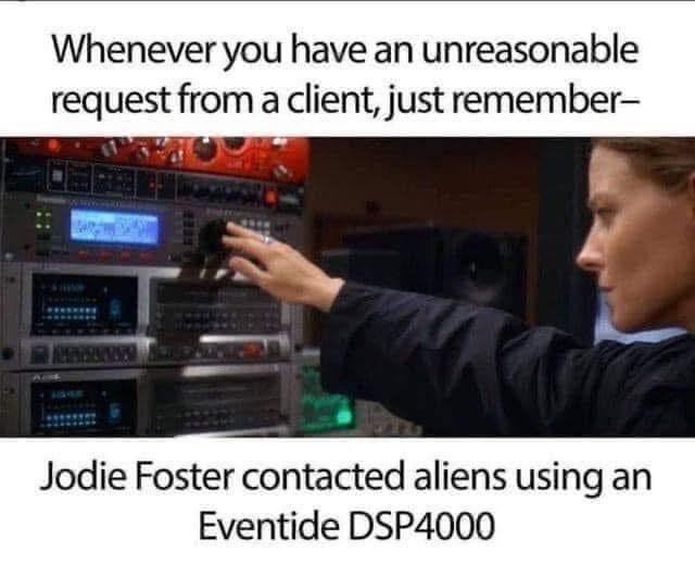 Whenever you have an unreasonable request from a client, just remember- Jodie Foster contacted aliens using an Eventide DSP4000