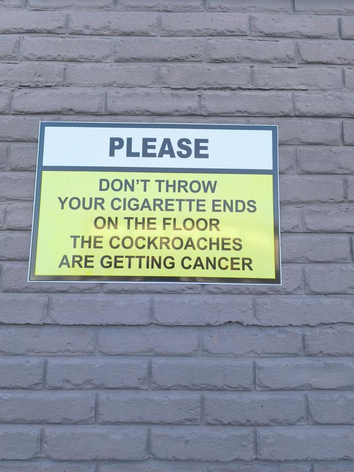 PLEASE DON'T THROW YOUR C-------- ENDS ON THE FLOOR THE COCKROACHES ARE GETTING CANCER
