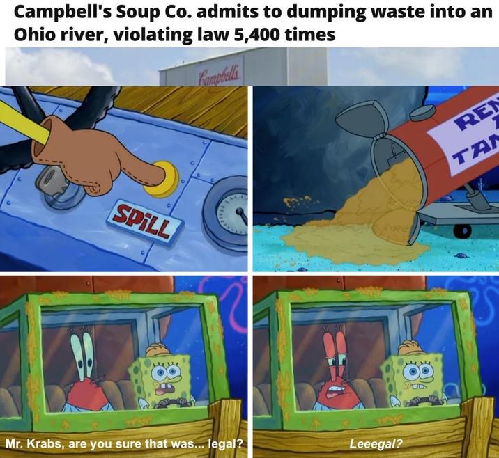 Campbell's Soup Co. admits to dumping waste into an Ohio river, violating law 5,400 times Campbells SPILL Mr. Krabs, are you sure that was... legal? Leeegal? BUD RE TA