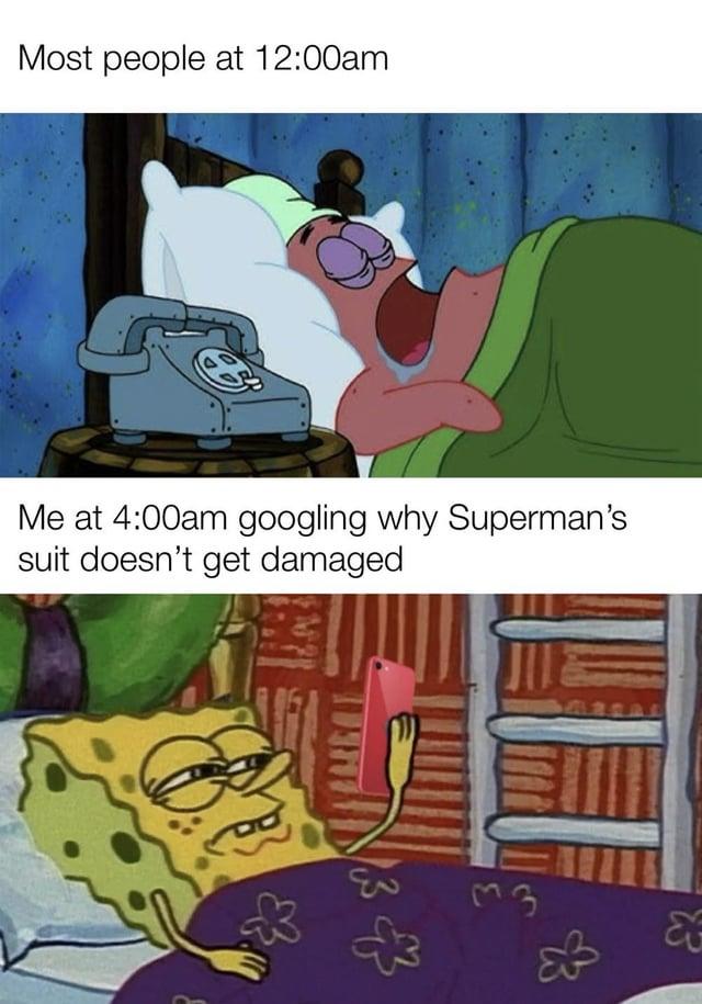 Most people at 12:00am Me at 4:00am googling why Superman's suit doesn't get damaged 13 & ARSAL लउ